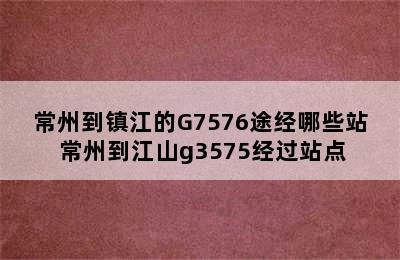 常州到镇江的G7576途经哪些站 常州到江山g3575经过站点